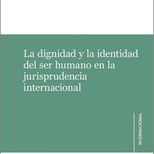 DIGNIDAD Y LA IDENTIDAD DEL SER HUMANO EN LA JURISPRUDENCIA INTERNACIONAL, LA.