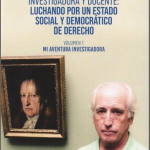 MIS AVENTURAS INVESTIGADORA Y DOCENTE: LUCHANDO POR UN ESTADO SOCIAL Y DEMOCRÁTICO DE DERECHO. Volumen 1: Mi aventura investigadora.