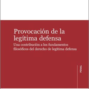 PROVOCACIÓN DE LA LEGÍTIMA DEFENSA. Una contribución a los fundamentos filosóficos del derecho de legítima defensa.