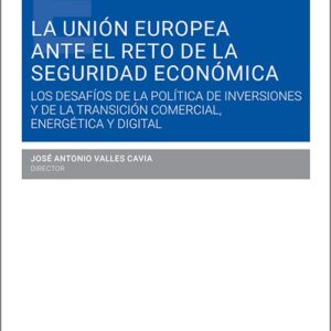 UNIÓN EUROPEA ANTE EL RETO DE LA SEGURIDAD ECONÓMICA, LA. Los desafíos de la política de inversiones y de la transición comercial, energética y digital.