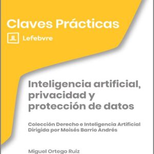 INTELIGENCIA ARTIFICIAL, PRIVACIDAD Y PROTECCIÓN DE DATOS (Colección: «Claves Prácticas»)