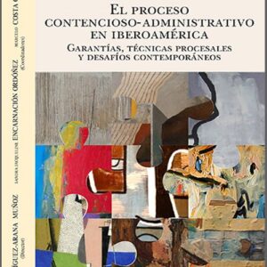 PROCESO CONTENCIOSO-ADMINISTRATIVO EN IBEROAMÉRICA, EL. Garantías, técnicas procesales y desafíos contemporáneos.