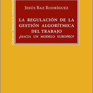 REGULACIÓN DE LA GESTIÓN ALGORÍTMICA DEL TRABAJO: ¿HACIA UN MODELO EUROPEO?