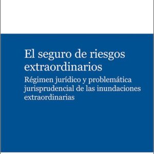 SEGURO DE RIESGOS EXTRAORDINARIOS, EL. Régimen jurídico y problemática jurisprudencial de las inundaciones extraordinarias.