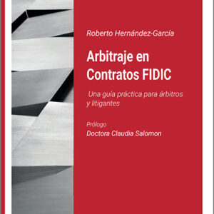 ARBITRAJE EN CONTRATOS FIDIC. Una guía práctica para árbitros y litigantes.
