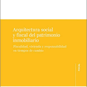 ARQUITECTURA SOCIAL Y FISCAL DEL PATRIMONIO INMOBILIARIO. Fiscalidad, vivienda y responsabilidad en tiempos de cambio.