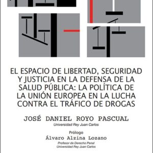 ESPACIO DE LIBERTAD, SEGURIDAD Y JUSTICIA EN LA DEFENSA DE LA SALUD PÚBLICA, EL. : LA POLÍTICA DE LA UNIÓN EUROPEA EN LA LUCHA CONTRA EL TRÁFICO DE DROGAS